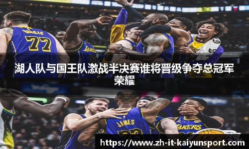 湖人队与国王队激战半决赛谁将晋级争夺总冠军荣耀