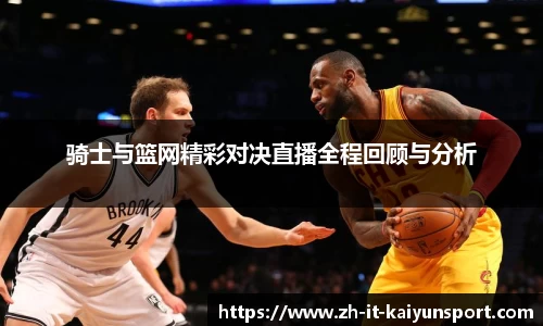 骑士与篮网精彩对决直播全程回顾与分析