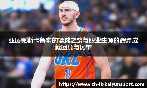 亚历克斯卡鲁索的篮球之路与职业生涯的辉煌成就回顾与展望