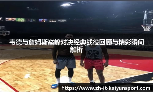韦德与詹姆斯巅峰对决经典战役回顾与精彩瞬间解析