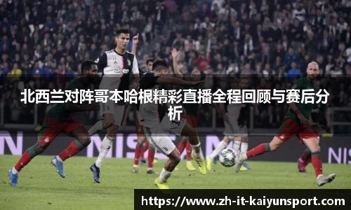 北西兰对阵哥本哈根精彩直播全程回顾与赛后分析