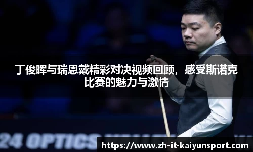 丁俊晖与瑞恩戴精彩对决视频回顾，感受斯诺克比赛的魅力与激情