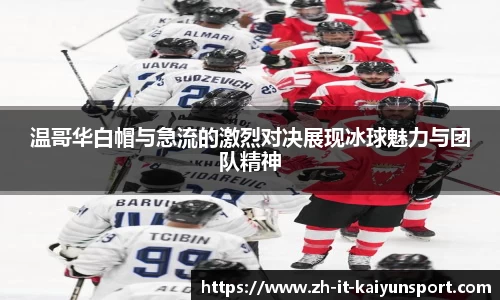 温哥华白帽与急流的激烈对决展现冰球魅力与团队精神