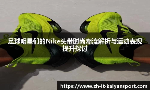 足球明星们的Nike头带时尚潮流解析与运动表现提升探讨