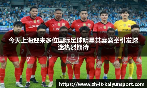 今天上海迎来多位国际足球明星共襄盛举引发球迷热烈期待