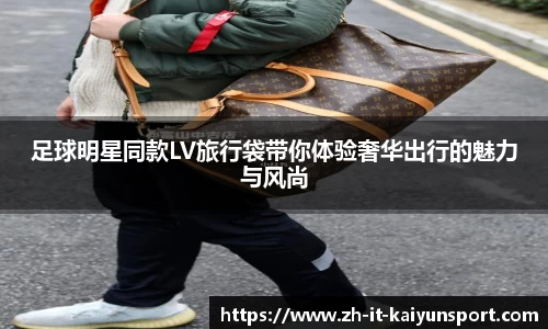 足球明星同款LV旅行袋带你体验奢华出行的魅力与风尚