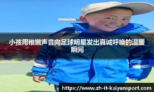 小孩用稚嫩声音向足球明星发出真诚呼唤的温暖瞬间