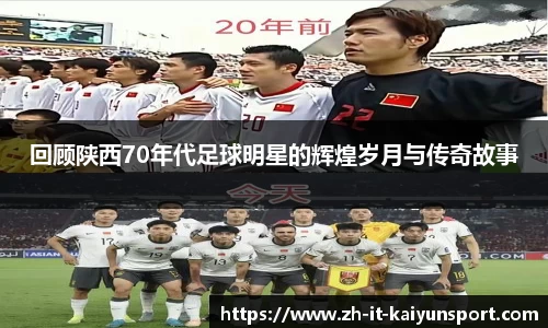 回顾陕西70年代足球明星的辉煌岁月与传奇故事