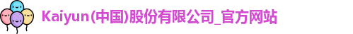 Kaiyun(中国)股份有限公司_官方网站